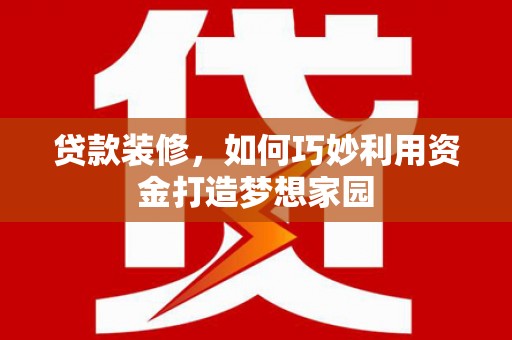 镇安贷款装修，如何巧妙利用资金打造梦想家园