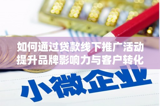 镇安如何通过贷款线下推广活动提升品牌影响力与客户转化率