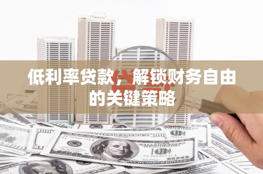 镇安低利率贷款，解锁财务自由的关键策略