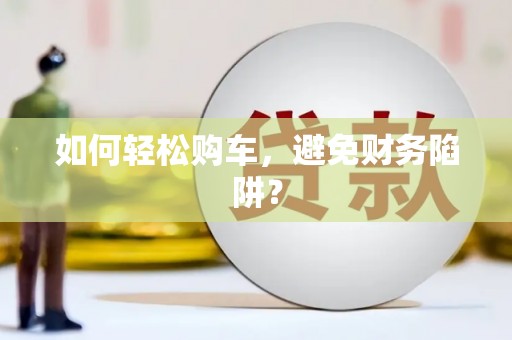 镇安如何轻松购车，避免财务陷阱？