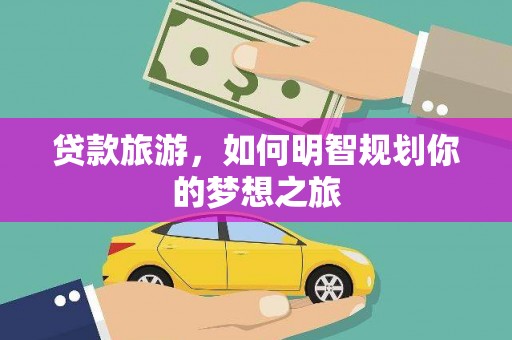 镇安贷款旅游，如何明智规划你的梦想之旅