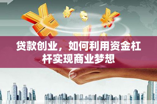 镇安贷款创业，如何利用资金杠杆实现商业梦想