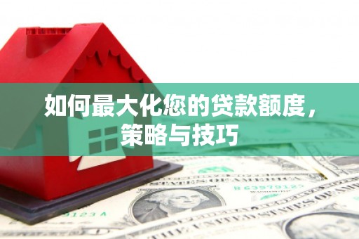 镇安如何最大化您的贷款额度，策略与技巧