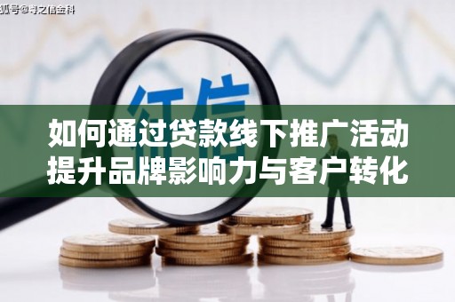 镇安如何通过贷款线下推广活动提升品牌影响力与客户转化率