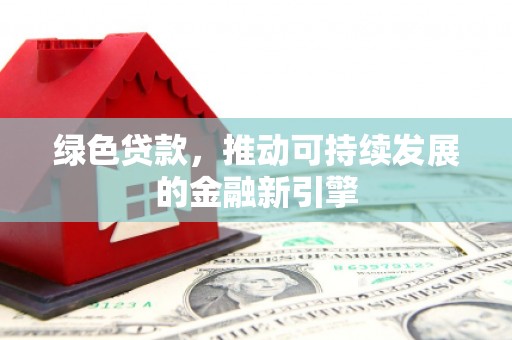 镇安绿色贷款，推动可持续发展的金融新引擎
