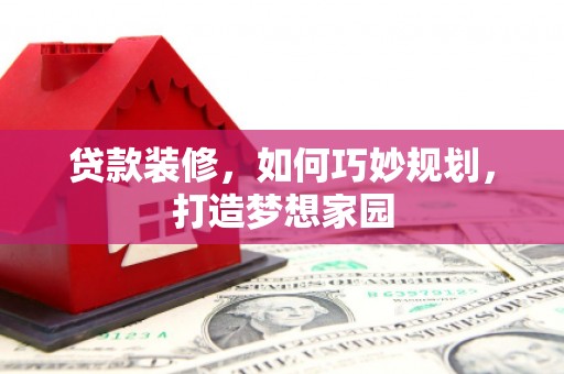 镇安贷款装修，如何巧妙规划，打造梦想家园