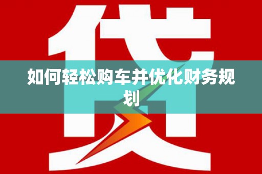 镇安如何轻松购车并优化财务规划