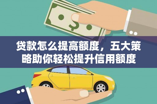 镇安贷款怎么提高额度，五大策略助你轻松提升信用额度