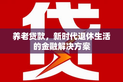 镇安养老贷款，新时代退休生活的金融解决方案
