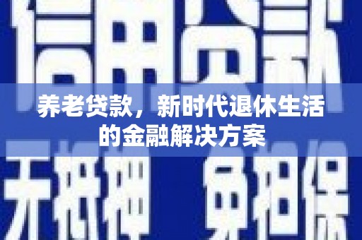 镇安养老贷款，新时代退休生活的金融解决方案