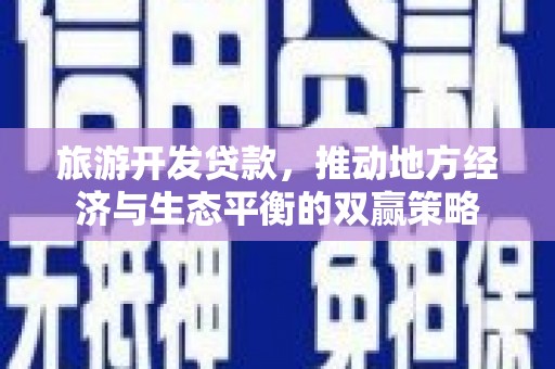 镇安旅游开发贷款，推动地方经济与生态平衡的双赢策略
