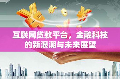 镇安互联网贷款平台，金融科技的新浪潮与未来展望