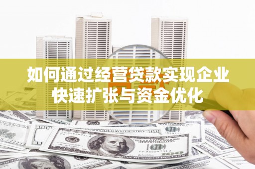 镇安如何通过经营贷款实现企业快速扩张与资金优化