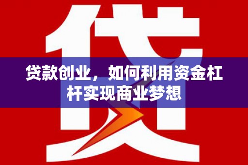 镇安贷款创业，如何利用资金杠杆实现商业梦想