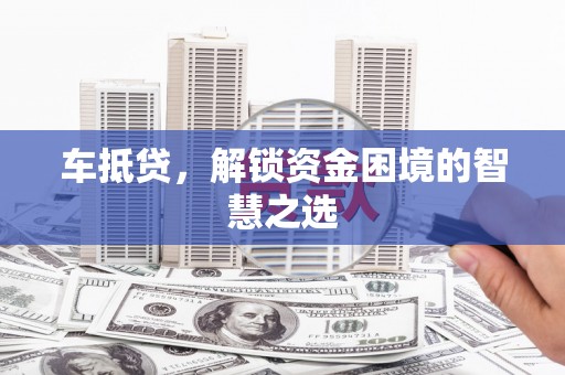 镇安车抵贷，解锁资金困境的智慧之选