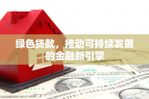 镇安绿色贷款，推动可持续发展的金融新引擎