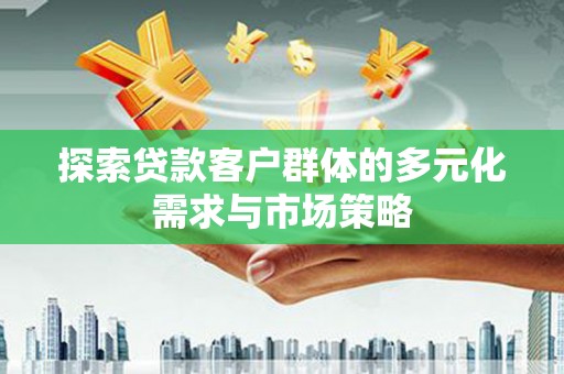 镇安探索贷款客户群体的多元化需求与市场策略