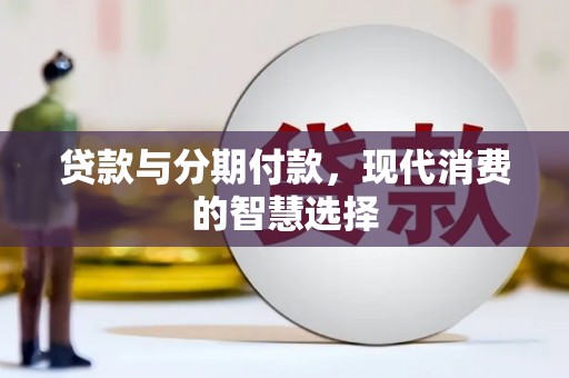 镇安贷款与分期付款，现代消费的智慧选择