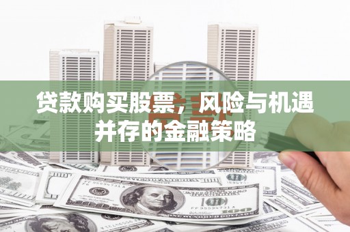 镇安贷款购买股票，风险与机遇并存的金融策略