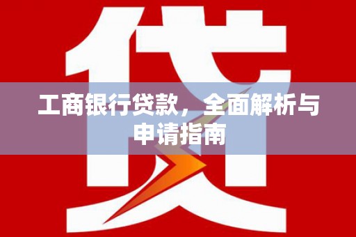 镇安工商银行贷款，全面解析与申请指南