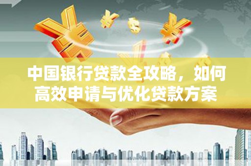 镇安中国银行贷款全攻略，如何高效申请与优化贷款方案