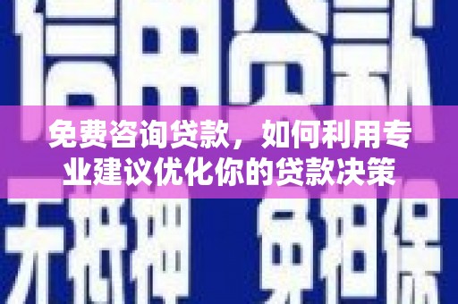 镇安免费咨询贷款，如何利用专业建议优化你的贷款决策