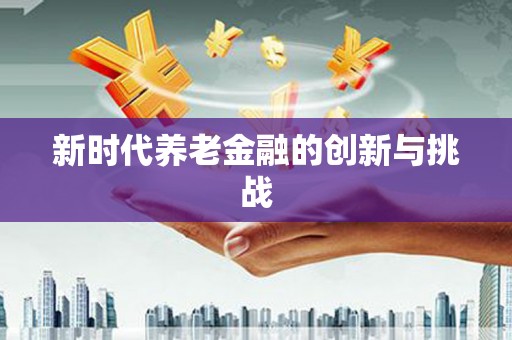 镇安新时代养老金融的创新与挑战