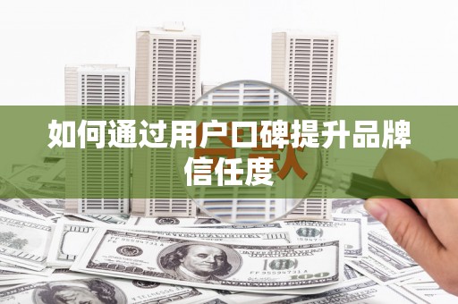 镇安如何通过用户口碑提升品牌信任度