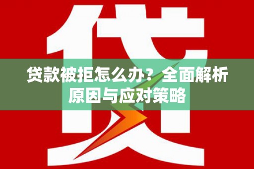 镇安贷款被拒怎么办？全面解析原因与应对策略