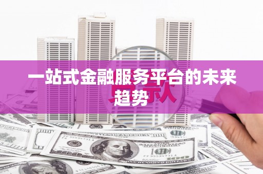 镇安一站式金融服务平台的未来趋势