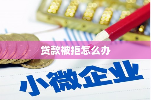 镇安贷款被拒怎么办