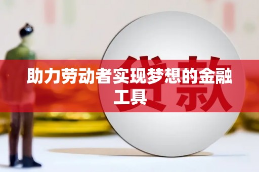 镇安助力劳动者实现梦想的金融工具
