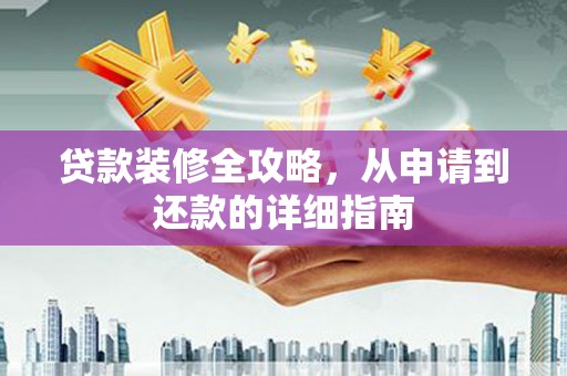 镇安贷款装修全攻略，从申请到还款的详细指南