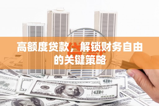 镇安高额度贷款，解锁财务自由的关键策略